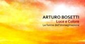 Mostra di Arturo Bosetti "Le forme dell’immaginazione"